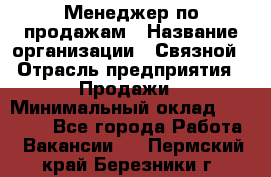 Менеджер по продажам › Название организации ­ Связной › Отрасль предприятия ­ Продажи › Минимальный оклад ­ 31 500 - Все города Работа » Вакансии   . Пермский край,Березники г.